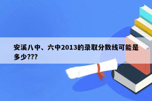 安溪八中、六中2013的录取分数线可能是多少???