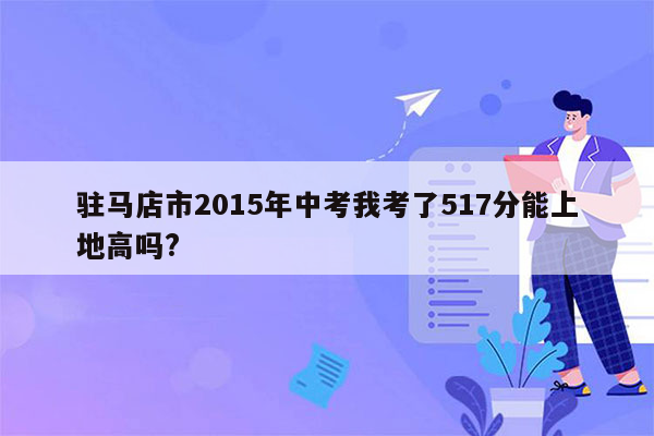 驻马店市2015年中考我考了517分能上地高吗?