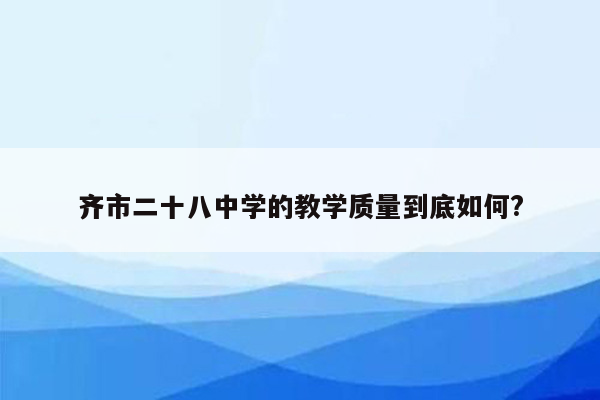 齐市二十八中学的教学质量到底如何?