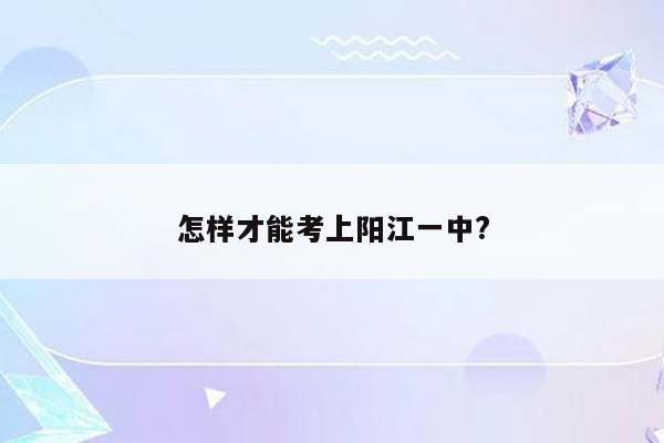 怎样才能考上阳江一中?