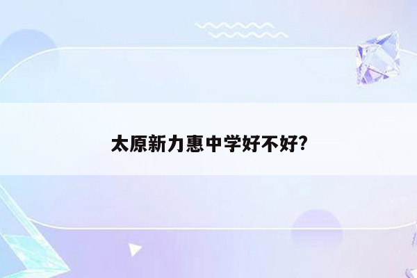 太原新力惠中学好不好?