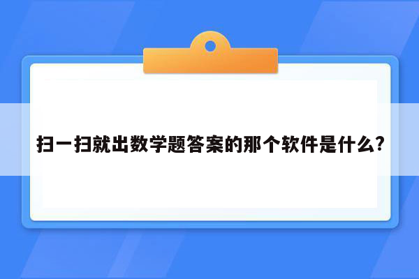 扫一扫就出数学题答案的那个软件是什么?