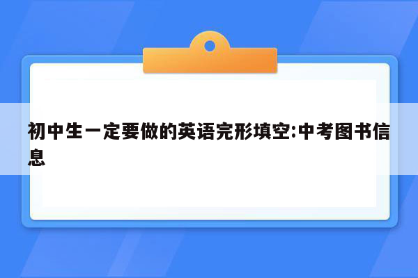 初中生一定要做的英语完形填空:中考图书信息