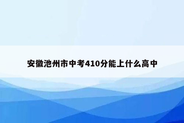安徽池州市中考410分能上什么高中