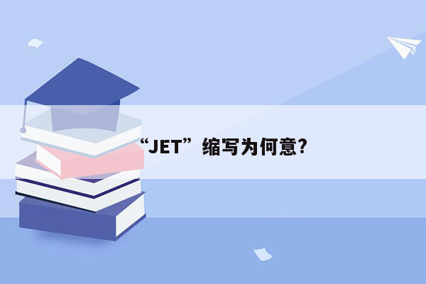 “JET”缩写为何意?