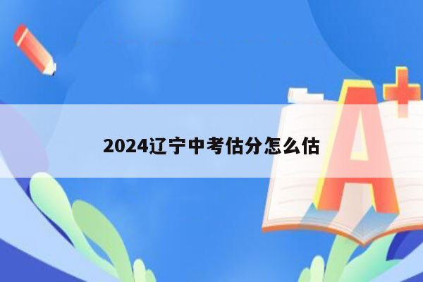 2026辽宁中考估分怎么估