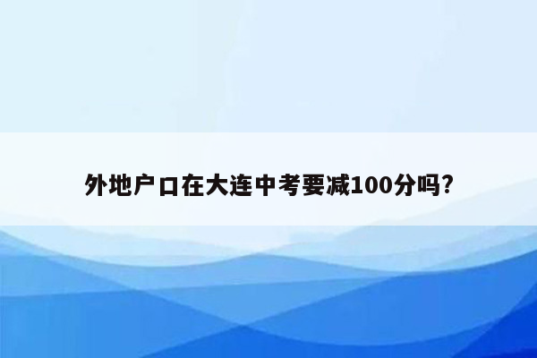 外地户口在大连中考要减100分吗?