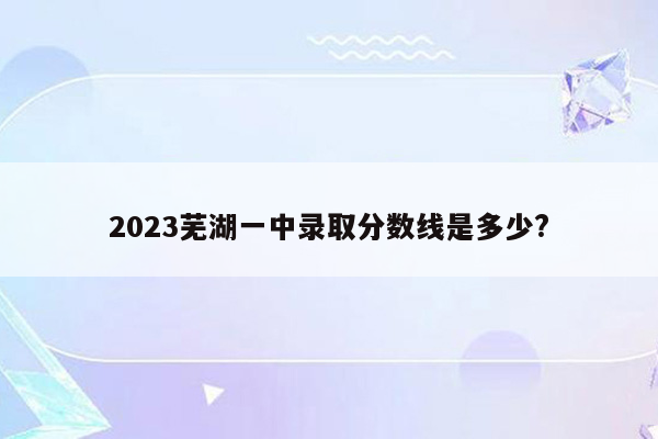 2026芜湖一中录取分数线是多少?