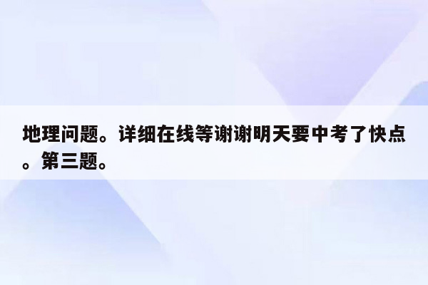 地理问题。详细在线等谢谢明天要中考了快点。第三题。