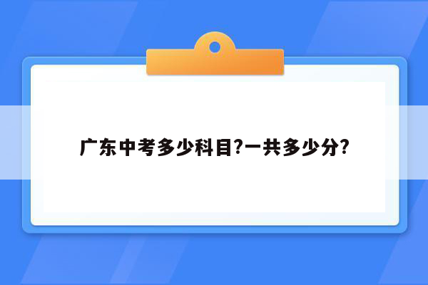 广东中考多少科目?一共多少分?