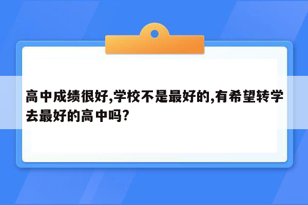 高中成绩很好,学校不是最好的,有希望转学去最好的高中吗?