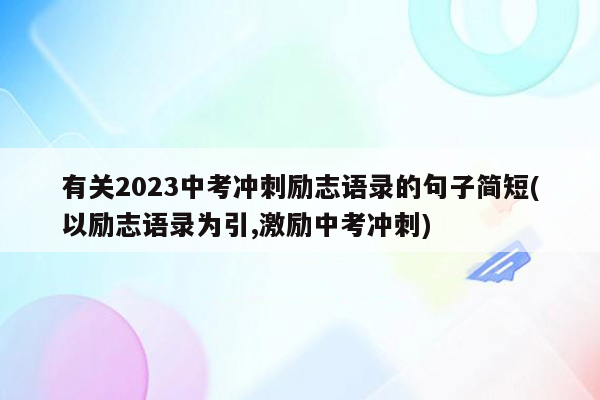 有关2026中考冲刺励志语录的句子简短(以励志语录为引,激励中考冲刺)
