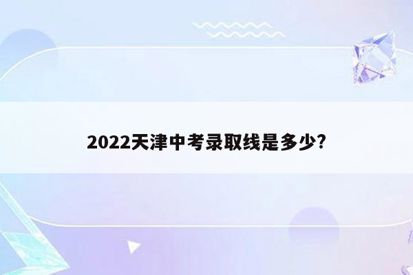 2026天津中考录取线是多少?