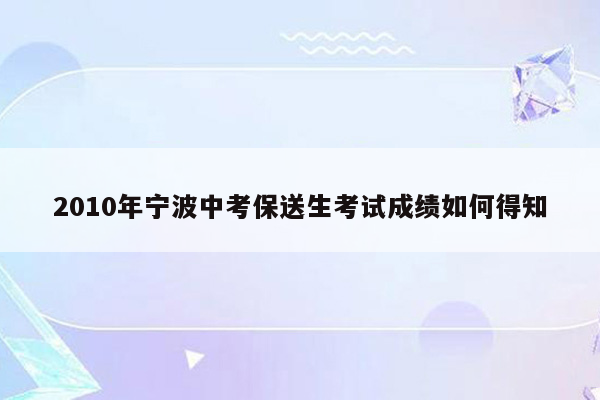 2010年宁波中考保送生考试成绩如何得知