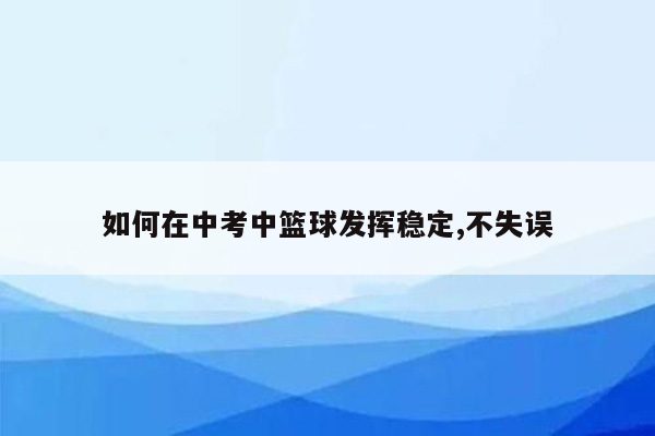 如何在中考中篮球发挥稳定,不失误