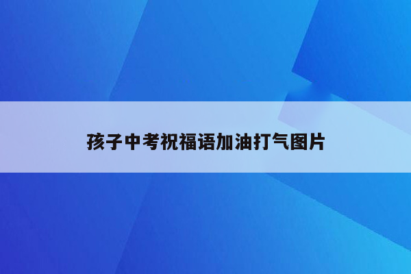 孩子中考祝福语加油打气图片