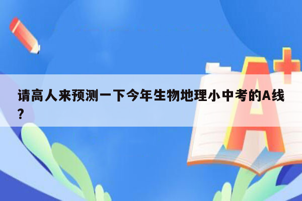 请高人来预测一下今年生物地理小中考的A线?