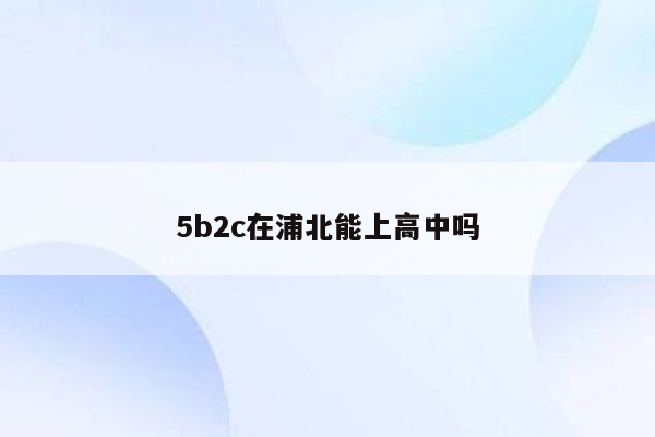 5b2c在浦北能上高中吗