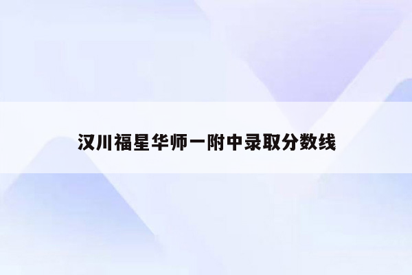 汉川福星华师一附中录取分数线