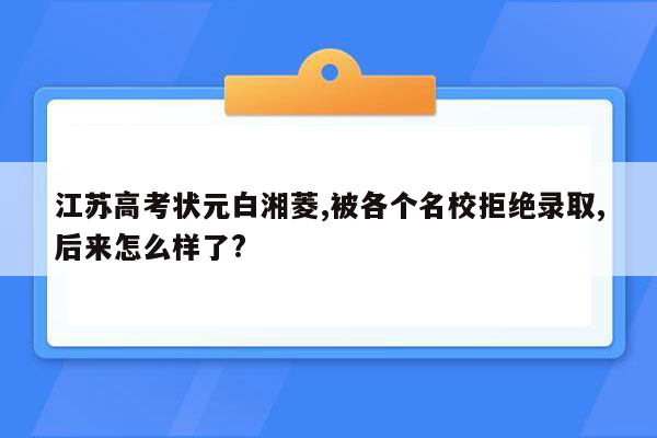 江苏高考状元白湘菱,被各个名校拒绝录取,后来怎么样了?