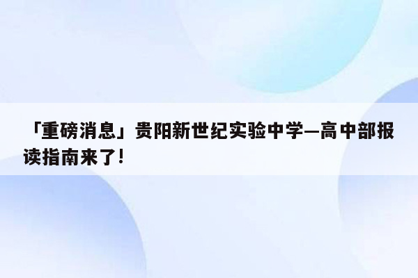 「重磅消息」贵阳新世纪实验中学—高中部报读指南来了!