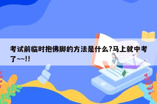 考试前临时抱佛脚的方法是什么?马上就中考了~~!!