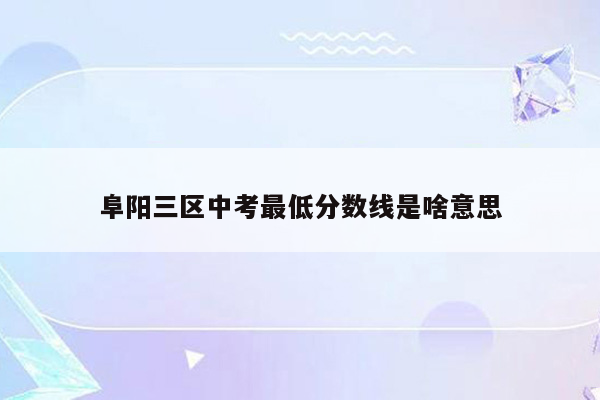 阜阳三区中考最低分数线是啥意思