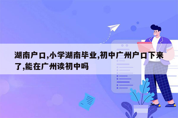 湖南户口,小学湖南毕业,初中广州户口下来了,能在广州读初中吗
