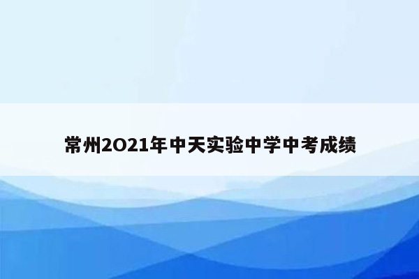 常州2O21年中天实验中学中考成绩