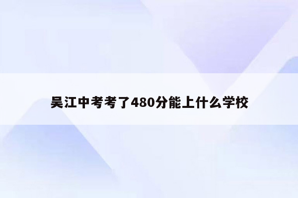 吴江中考考了480分能上什么学校