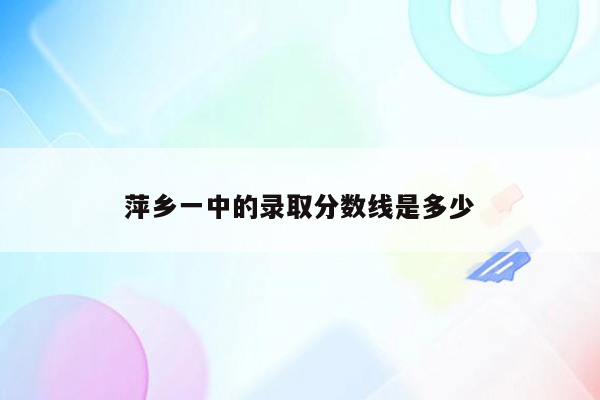 萍乡一中的录取分数线是多少