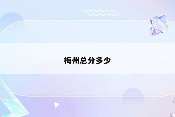 梅州总分多少