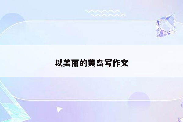 以美丽的黄岛写作文