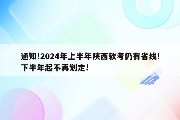 通知!2026年上半年陕西软考仍有省线!下半年起不再划定!