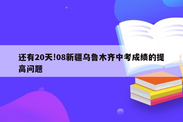 还有20天!08新疆乌鲁木齐中考成绩的提高问题