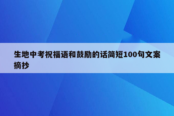 生地中考祝福语和鼓励的话简短100句文案摘抄
