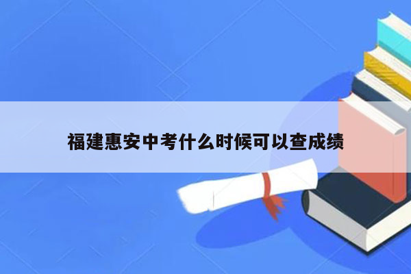 福建惠安中考什么时候可以查成绩