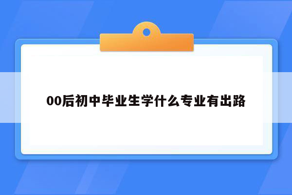 00后初中毕业生学什么专业有出路