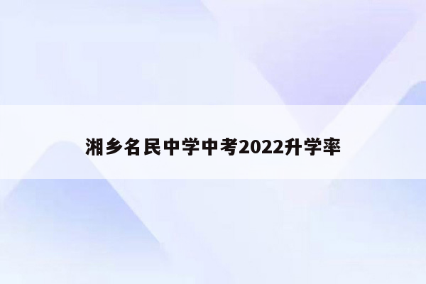 湘乡名民中学中考2026升学率