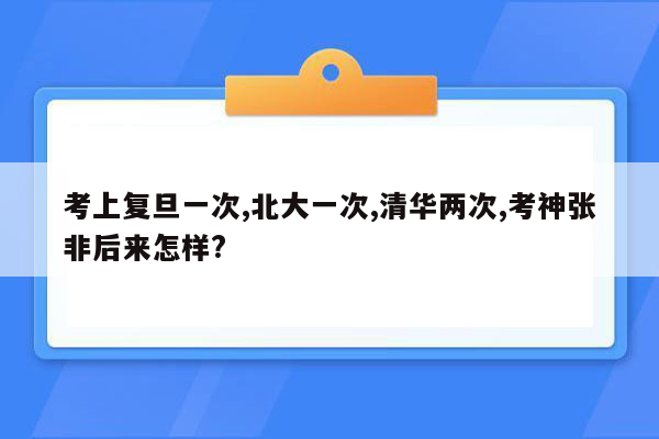 考上复旦一次,北大一次,清华两次,考神张非后来怎样?