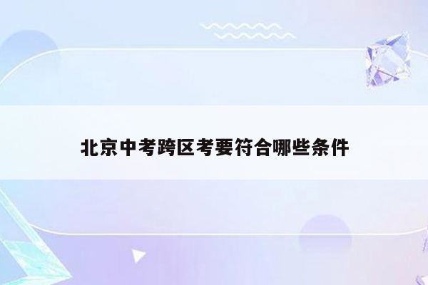 北京中考跨区考要符合哪些条件