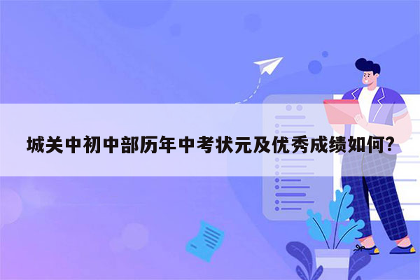 城关中初中部历年中考状元及优秀成绩如何?