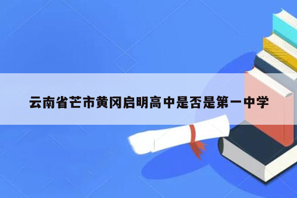 云南省芒市黄冈启明高中是否是第一中学