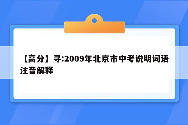 【高分】寻:2009年北京市中考说明词语注音解释