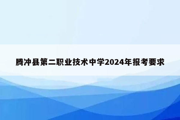 腾冲县第二职业技术中学2026年报考要求
