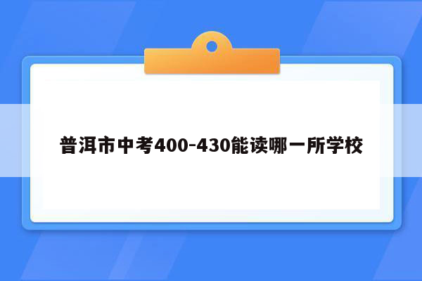 普洱市中考400-430能读哪一所学校