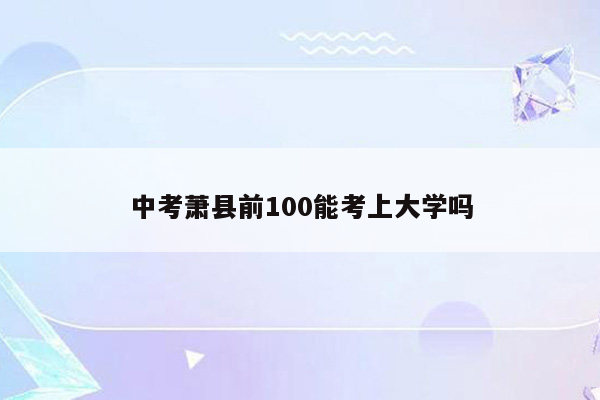 中考萧县前100能考上大学吗