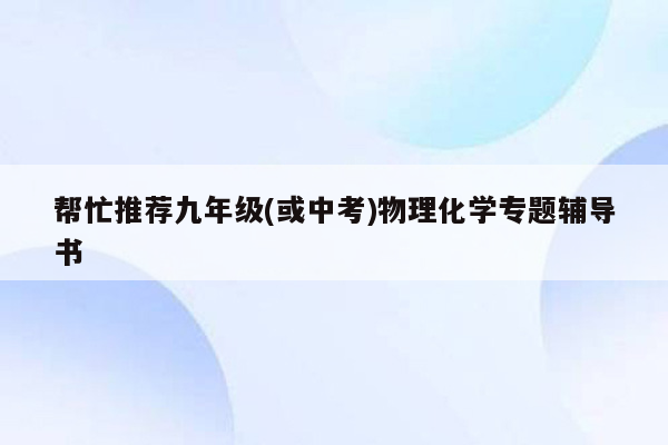 帮忙推荐九年级(或中考)物理化学专题辅导书
