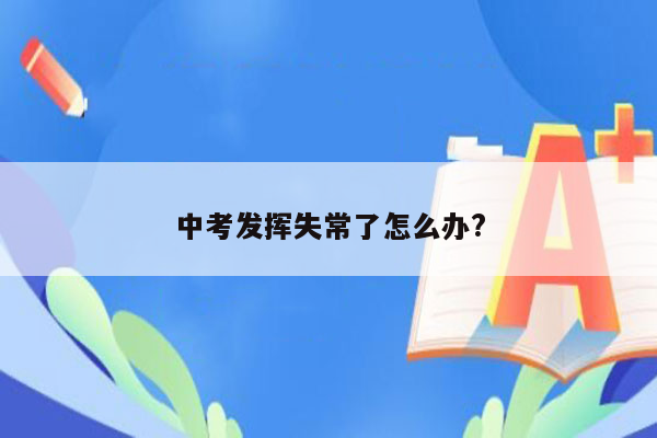 中考发挥失常了怎么办?