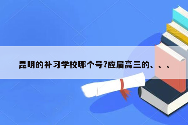 昆明的补习学校哪个号?应届高三的、、、
